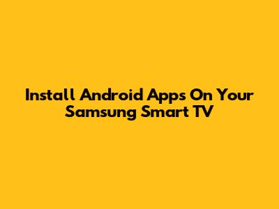 Install Android Apps On Your Samsung Smart TV