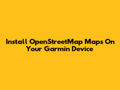 Install OpenStreetMap Maps On Your Garmin Device