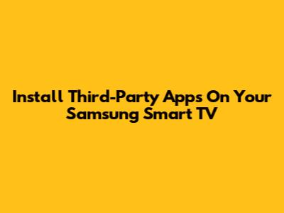 Install Third-Party Apps On Your Samsung Smart TV