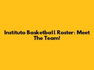 Instituto Basketball Roster: Meet The Team!
