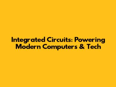 Integrated Circuits: Powering Modern Computers & Tech
