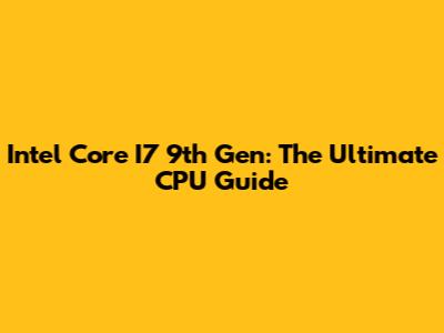 Intel Core I7 9th Gen: The Ultimate CPU Guide