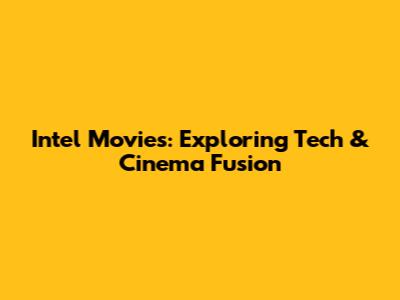 Intel Movies: Exploring Tech & Cinema Fusion