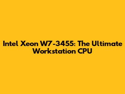 Intel Xeon W7-3455: The Ultimate Workstation CPU