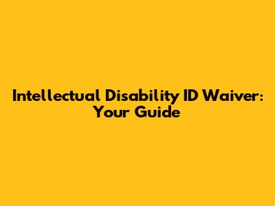 Intellectual Disability ID Waiver: Your Guide