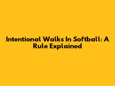 Intentional Walks In Softball: A Rule Explained