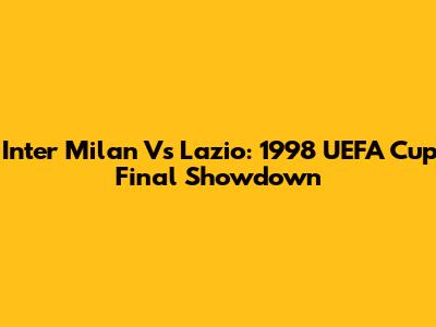 Inter Milan Vs Lazio: 1998 UEFA Cup Final Showdown
