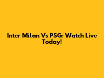Inter Milan Vs PSG: Watch Live Today!