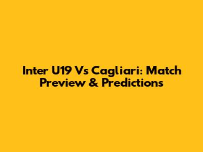 Inter U19 Vs Cagliari: Match Preview & Predictions