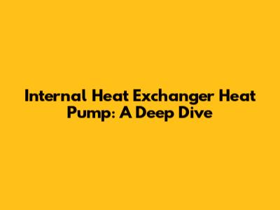 Internal Heat Exchanger Heat Pump: A Deep Dive