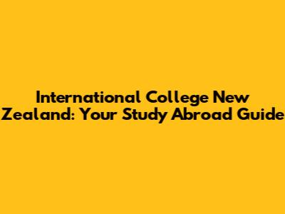 International College New Zealand: Your Study Abroad Guide