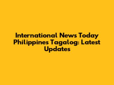 International News Today Philippines Tagalog: Latest Updates