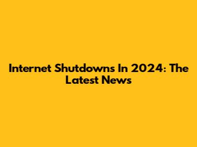 Internet Shutdowns In 2024: The Latest News