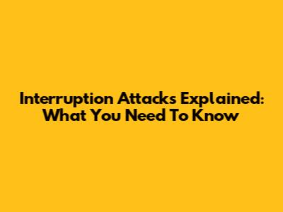 Interruption Attacks Explained: What You Need To Know