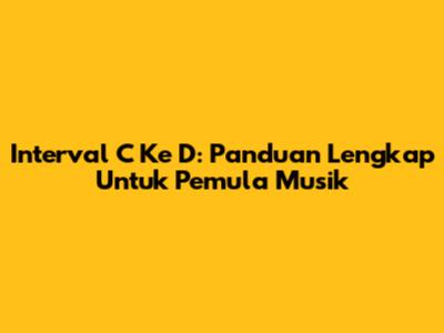 Interval C Ke D: Panduan Lengkap Untuk Pemula Musik