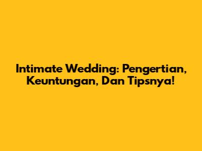 Intimate Wedding: Pengertian, Keuntungan, Dan Tipsnya!