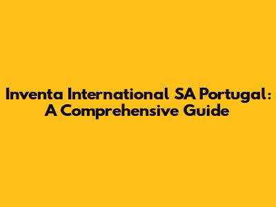 Inventa International SA Portugal: A Comprehensive Guide