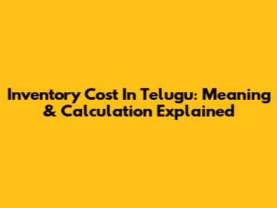 Inventory Cost In Telugu: Meaning & Calculation Explained