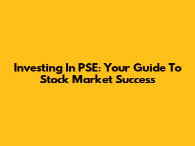 Investing In PSE: Your Guide To Stock Market Success