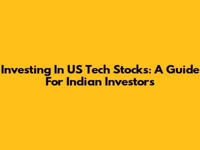 Investing In US Tech Stocks: A Guide For Indian Investors