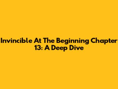 Invincible At The Beginning Chapter 13: A Deep Dive