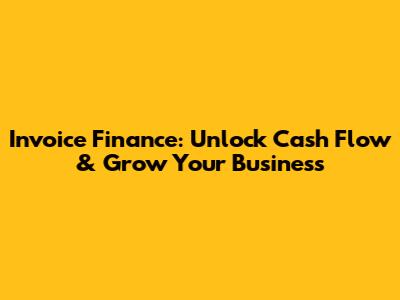 Invoice Finance: Unlock Cash Flow & Grow Your Business