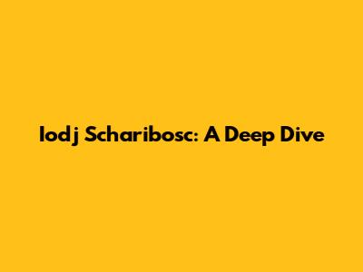 Iodj Scharibosc: A Deep Dive