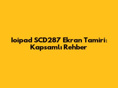 Ioipad SCD287 Ekran Tamiri: Kapsamlı Rehber
