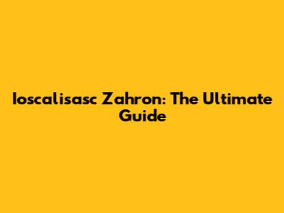 Ioscalisasc Zahron: The Ultimate Guide