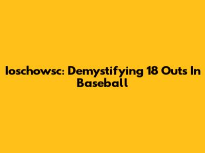 Ioschowsc: Demystifying 18 Outs In Baseball