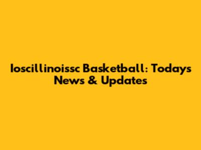 Ioscillinoissc Basketball: Today's News & Updates