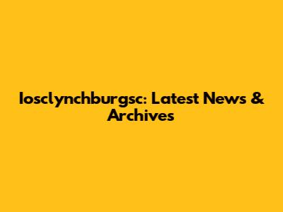 Iosclynchburgsc: Latest News & Archives