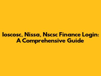 Ioscosc, Nissa, Nscsc Finance Login: A Comprehensive Guide