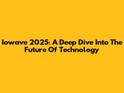 Iowave 2025: A Deep Dive Into The Future Of Technology