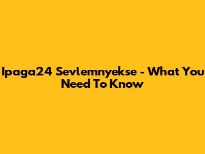 Ipaga24 Sevlemnyekse - What You Need To Know