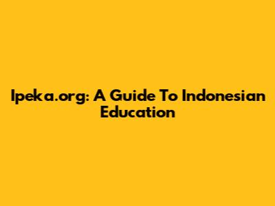 Ipeka.org: A Guide To Indonesian Education