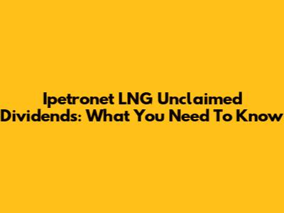 Ipetronet LNG Unclaimed Dividends: What You Need To Know