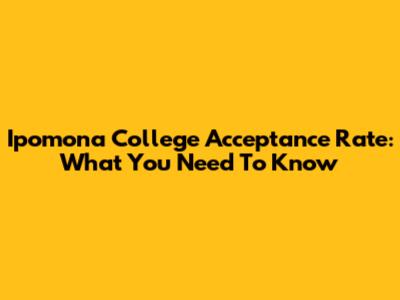 Ipomona College Acceptance Rate: What You Need To Know