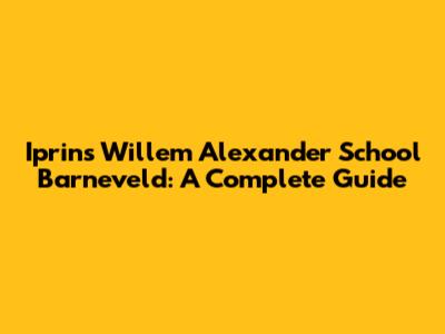 Iprins Willem Alexander School Barneveld: A Complete Guide