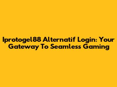 Iprotogel88 Alternatif Login: Your Gateway To Seamless Gaming