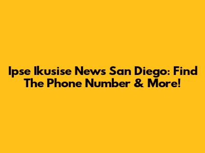 Ipse Ikusise News San Diego: Find The Phone Number & More!