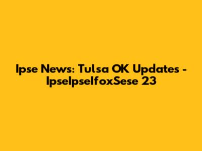 Ipse News: Tulsa OK Updates - IpseIpseIfoxSese 23