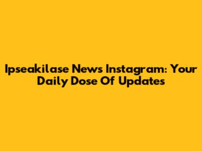 Ipseakilase News Instagram: Your Daily Dose Of Updates