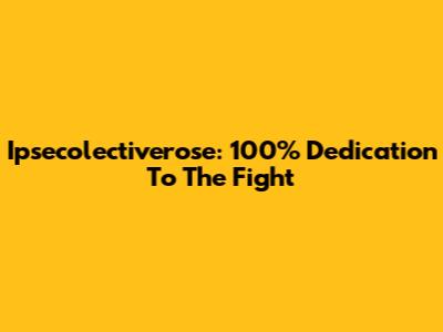 Ipsecolectiverose: 100% Dedication To The Fight