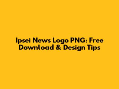 Ipsei News Logo PNG: Free Download & Design Tips