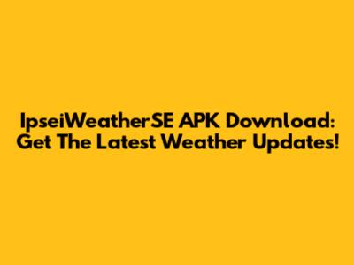 IpseiWeatherSE APK Download: Get The Latest Weather Updates!