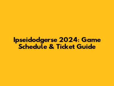 Ipseidodgerse 2024: Game Schedule & Ticket Guide