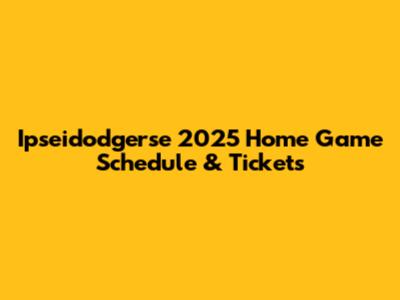 Ipseidodgerse 2025 Home Game Schedule & Tickets