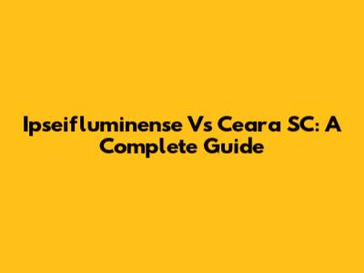 Ipseifluminense Vs Ceara SC: A Complete Guide
