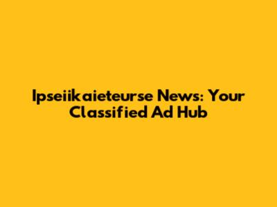 Ipseiikaieteurse News: Your Classified Ad Hub